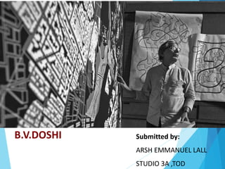 B.V.DOSHI Submitted by:
ARSH EMMANUEL LALL
STUDIO 3A ,TOD
 