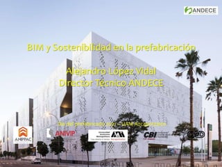 Día del prefabricado 2021 – UAM Azcapotzalco
BIM y Sostenibilidad en la prefabricación
Alejandro López Vidal
Director Técnico ANDECE
 