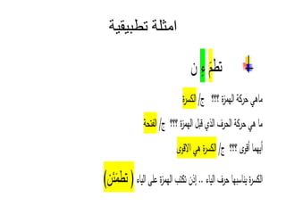 ‫تطبيقية‬ ‫امثلة‬
‫ت‬
‫ء‬
‫ن‬
/ ‫ة‬‫ز‬‫الهم‬ ‫ة‬‫حر‬ ‫ماهي‬
‫ة‬‫ر‬ ‫ال‬
/ ‫ة‬‫ز‬‫الهم‬ ‫الذ‬ ‫الحرف‬ ‫ة‬‫حر‬ ‫هي‬ ‫ما‬
‫الفتحة‬
/ ‫و‬‫أ‬ ‫هما‬‫أ‬
‫و‬ ‫ا‬ ‫هي‬ ‫ة‬‫ر‬ ‫ال‬
‫اء‬‫ال‬ ‫على‬ ‫ة‬‫ز‬‫الهم‬ ‫ت‬ ‫ت‬ ‫إذن‬ .. ‫اء‬‫ال‬ ‫حرف‬ ‫ها‬ ‫نا‬ ‫ة‬‫ر‬ ‫ال‬
)‫ن‬‫م‬ ‫ت‬ (
 