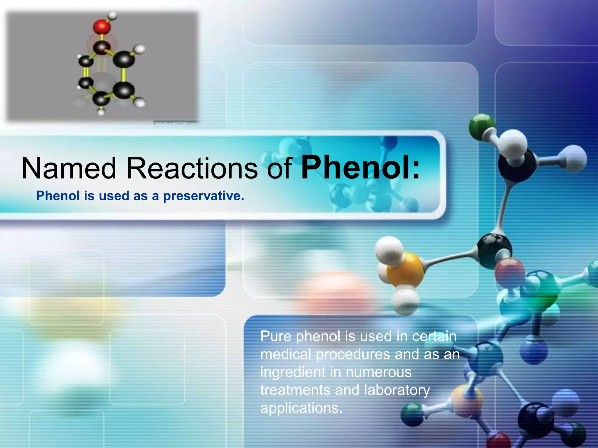 LOGO
Named Reactions of Phenol:
Pure phenol is used in certain
medical procedures and as an
ingredient in numerous
treatments and laboratory
applications.
Phenol is used as a preservative.
 