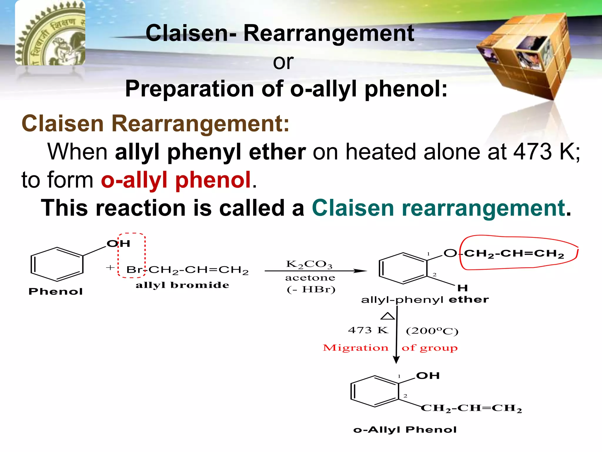 LOGO Claisen- Rearrangement
or
Preparation of o-allyl phenol:
Claisen Rearrangement:
When allyl phenyl ether on heated alone at 473 K;
to form o-allyl phenol.
This reaction is called a Claisen rearrangement.
 