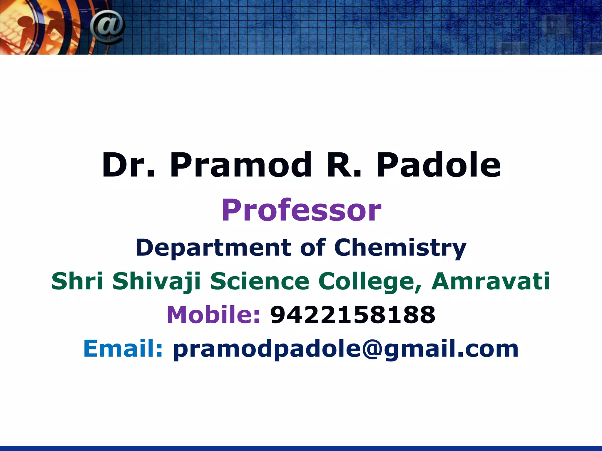 Dr. Pramod R. Padole
Professor
Department of Chemistry
Shri Shivaji Science College, Amravati
Mobile: 9422158188
Email: pramodpadole@gmail.com
 