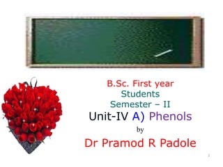 1
B.Sc. First year
Students
Semester – II
Unit-IV A) Phenols
by
Dr Pramod R Padole
 