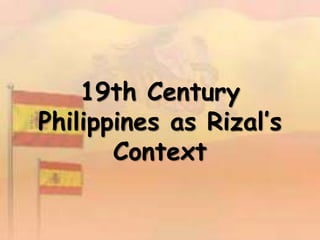 19th Century
Philippines as Rizal’s
Context
 