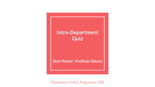 Intra-Department
Quiz
Quiz Master: Vindhuja Vijayan
Department of B.A. Programme, LSR
 