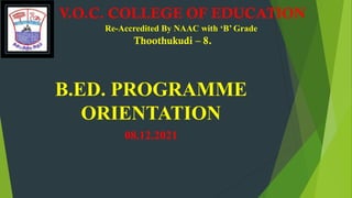 V.O.C. COLLEGE OF EDUCATION
Re-Accredited By NAAC with ‘B’ Grade
Thoothukudi – 8.
B.ED. PROGRAMME
ORIENTATION
08.12.2021
 