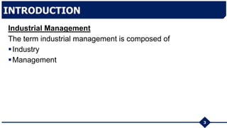Industrial Management
The term industrial management is composed of
Industry
Management
3
INTRODUCTION
 