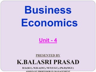 Business
Economics
Unit - 4
PRESENTED BY
K.BALASRI PRASAD
B.Sc(KU), M.B.A(OU), NET(UGC), (Ph.D)(MGU)
 