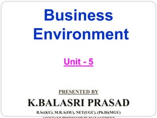 Business
Environment
Unit - 5
PRESENTED BY
K.BALASRI PRASAD
B.Sc(KU), M.B.A(OU), NET(UGC), (Ph.D)(MGU)
 