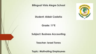 Bilingual Vista Alegre School
Student: Aldair Cedeño
Grade: 11ºE
Subject: Business Accounting
Teacher: Israel Torres
Topic: Motivating Employees
 