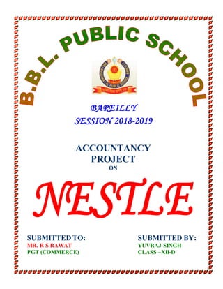 BAREILLY
SESSION 2018-2019
ACCOUNTANCY
PROJECT
ON
SUBMITTED TO: SUBMITTED BY:
MR. R S RAWAT YUVRAJ SINGH
PGT (COMMERCE) CLASS –XII-D
 