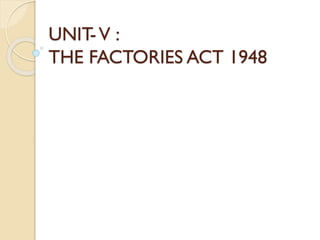 UNIT-V :
THE FACTORIES ACT 1948
 