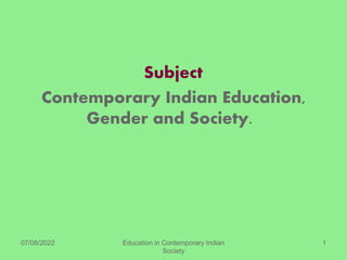 Subject
Contemporary Indian Education,
Gender and Society.
07/08/2022 Education in Contemporary Indian
Society
1
 