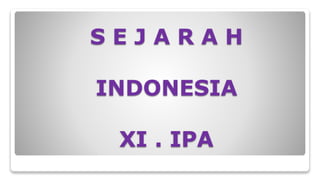 S E J A R A H
INDONESIA
XI . IPA
 