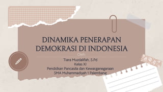 DINAMIKA PENERAPAN
DEMOKRASI DI INDONESIA
Oleh:
Tiara Muzdalifah, S.Pd
Kelas XI
Pendidkan Pancasila dan Kewarganegaraan
SMA Muhammadiyah 1 Palembang
 