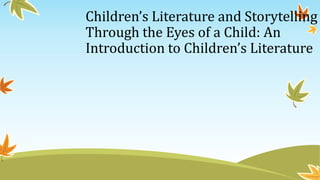 Children’s Literature and Storytelling
Through the Eyes of a Child: An
Introduction to Children’s Literature
 