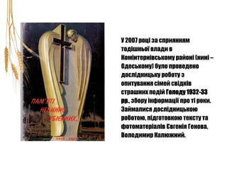 У 2007 році за сприянням
тодішньої влади в
Комінтернівському районі (нині –
Одеському) було проведено
дослідницьку роботу ...