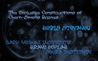 The Exclusive Constructions of
Chern-Simons Branes
BOR
IS STOYANOV
DAR
K MODULI INSTITUTE
BR
ANE HEPLAB
SUGR
A INSTITUTE
 
