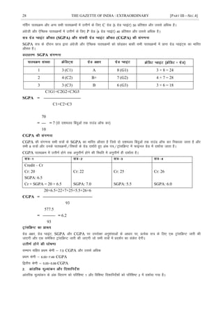 28 THE GAZETTE OF INDIA : EXTRAORDINARY [PART III—SEC.4]
uÉlx ikBîØe vkSj vU; lHkh ikBîØeksa esa mÙkh.kZ ds fy, C xzsM ¼5 xzsM IokbaV½ 50 çfr'kr vkSj mlls vfèkd gSA
vaxzsth vkSj ,sfPNd ikBîØeksa esa mÙkh.kZ ds fy, P xzsM ¼4 xzsM IokbaV½ 40 çfr'kr vkSj mlls vfèkd gSA
(SGPA) (CGPA)
SGPA l= ds nkSjku Nk= }kjk vaxzsth vkSj ,sfPNd ikBîØeksa dks NksM+dj ckdh lHkh ikBîØeksa esa çkIr xzsM IokbaV~~l dk Hkkfjr
vkSlr gSA
SGPA
×
1 3 (C1) A 8 (G1) 3 × 8 = 24
2 4 (C2) B+ 7 (G2) 4 × 7 = 28
3 3 (C3) B 6 (G3) 3 × 6 = 18
C1G1+C2G2+C3G3
SGPA = —————————
C1+C2+C3
70
= — = 7 ¼nks n'keyo fcanqvksa rd jkmaM vkWQ dj½
10
CGPA
CGPA dh lax.kuk lHkh l=ksa ds SGPA dk Hkkfjr vkSlr gS ftls nks n'keyo Çcnqvksa rd jkmaM vkWQ dj fudkyk tkrk gS vkSj
lHkh 8 l=ksa vkSj muds ikBîØeksa@fo"k;ksa ds xzsM n'kkZrs gq, vad i=@VªkalfØIV esa Qkbuy xzsM esa n'kkZ;k tkrk gSA
CGPA ikBîØe esa mÙkh.kZ gksus rd vuqÙkh.kZ gksus dh fLFkfr esa vuqÙkh.kZ gh n'kkZrk gSA
Credit – Cr
Cr: 20
SGPA: 6.5
Cr × SGPA = 20 × 6.5
Cr: 22
SGPA: 7.0
Cr: 25
SGPA: 5.5
Cr: 26
SGPA: 6.0
20×6.5+22×7+25×5.5+26×6
CGPA = ————————————
93
577.5
= ——— = 6.2
93
xzsM v{kj] xzsM IokbaV] SGPA vkSj CGPA ij mijksDr vuq'kalkvksa ds vkèkkj ij] çR;sd l= ds fy, ,d VªkalfØIV tkjh dh
tk,xh vkSj ,d lesfdr VªkalfØIV tkjh dh tk,xh tks lHkh l=ksa esa çn'kZu dk ladsr nsxhA
lEeku lfgr çFke Js.kh & 7-5 CGPA vkSj mlls vfèkd
çFke Js.kh & 6-00&7-49 CGPA
f}rh; Js.kh & 5-00&5-99 CGPA
vkarfjd ewY;kadu ds vad forj.k dks ifjf'k"V 1 vkSj fof'k"V fn'kkfunsZ'kksa dks ifjf'k"V 2 esa n'kkZ;k x;k gSA
 