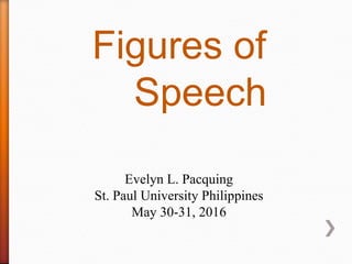 Figures of
Speech
Evelyn L. Pacquing
St. Paul University Philippines
May 30-31, 2016
 