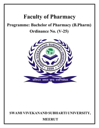 Faculty of Pharmacy
SWAMI VIVEKANAND SUBHARTI UNIVERSITY,
MEERUT
Programme: Bachelor of Pharmacy (B.Pharm)
Ordinance No. (V-25)
 