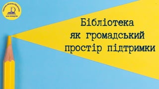 Бібліотека
як громадський
простір підтримки
О
д
е
с
ь
каобласна біб
л
і
о
т
е
к
а
для юнацтва
 