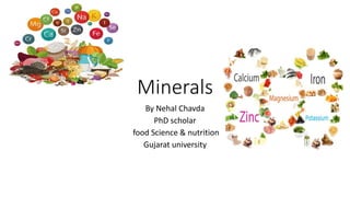 Minerals
By Nehal Chavda
PhD scholar
food Science & nutrition
Gujarat university
 