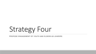 Strategy Four
PROPOSE ENGAGEMENT OF YOUTH AND ELDERS AS LEADERS
 