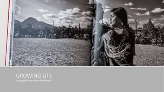 GROWING UTE
Language Preservation Photobook
 