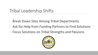 Tribal Leadership Shifts
1. Break Down Silos Among Tribal Departments
2. Ask for Help from Funding Partners to Find Solutions
3. Focus Solutions on Tribal Strengths and Passions
 