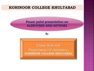 KOHINOOR COLLEGE KHULTABAD
By
Power point presentation on
ALDEHYDES AND KETONES
 