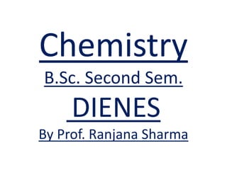Chemistry
B.Sc. Second Sem.
DIENES
By Prof. Ranjana Sharma
 