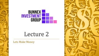 Lecture 2
Lets Make Money
 