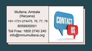 Mullana, Ambala
(Haryana)
+91-1731-274475, 76, 77, 78
8059930001
Toll Free: 1800 2740 240
info@mmumullana.org
 