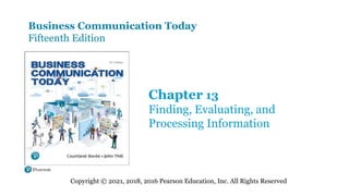 Business Communication Today
Fifteenth Edition
Chapter 13
Finding, Evaluating, and
Processing Information
Copyright © 2021, 2018, 2016 Pearson Education, Inc. All Rights Reserved
 
