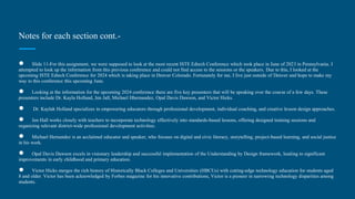 Notes for each section cont.-
● Slide 11-For this assignment, we were supposed to look at the most recent ISTE Edtech Conference which took place in June of 2023 in Pennsylvania. I
attempted to look up the information from this previous conference and could not find access to the sessions or the speakers. Due to this, I looked at the
upcoming ISTE Edtech Conference for 2024 which is taking place in Denver Colorado. Fortunately for me, I live just outside of Denver and hope to make my
way to this conference this upcoming June.
● Looking at the information for the upcoming 2024 conference there are five key presenters that will be speaking over the course of a few days. These
presenters include Dr. Kayla Holland, Jen Jall, Michael Hhernandez, Opal Davis Dawson, and Victor Hicks.
● Dr. Kaylah Holland specializes in empowering educators through professional development, individual coaching, and creative lesson design approaches.
● Jen Hall works closely with teachers to incorporate technology effectively into standards-based lessons, offering designed training sessions and
organizing relevant district-wide professional development activities.
● Michael Hernandez is an acclaimed educator and speaker, who focuses on digital and civic literacy, storytelling, project-based learning, and social justice
in his work.
● Opal Davis Dawson excels in visionary leadership and successful implementation of the Understanding by Design framework, leading to significant
improvements in early childhood and primary education.
● Victor Hicks merges the rich history of Historically Black Colleges and Universities (HBCUs) with cutting-edge technology education for students aged
8 and older. Victor has been acknowledged by Forbes magazine for his innovative contributions, Victor is a pioneer in narrowing technology disparities among
students.
 