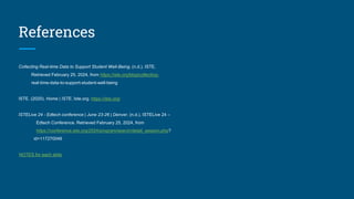 References
Collecting Real-time Data to Support Student Well-Being. (n.d.). ISTE.
Retrieved February 25, 2024, from https://iste.org/blog/collecting-
real-time-data-to-support-student-well-being
ISTE. (2020). Home | ISTE. Iste.org. https://iste.org/
ISTELive 24 - Edtech conference | June 23-26 | Denver. (n.d.). ISTELive 24 –
Edtech Conference. Retrieved February 25, 2024, from
https://conference.iste.org/2024/program/search/detail_session.php?
id=117270049
NOTES for each slide
 