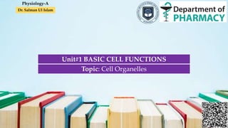 Dr. Salman Ul Islam
Unit#1 BASIC CELL FUNCTIONS
Topic: Cell Organelles
Physiology-A
 