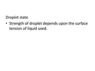 Droplet state
• Strength of droplet depends upon the surface
tension of liquid used.
 