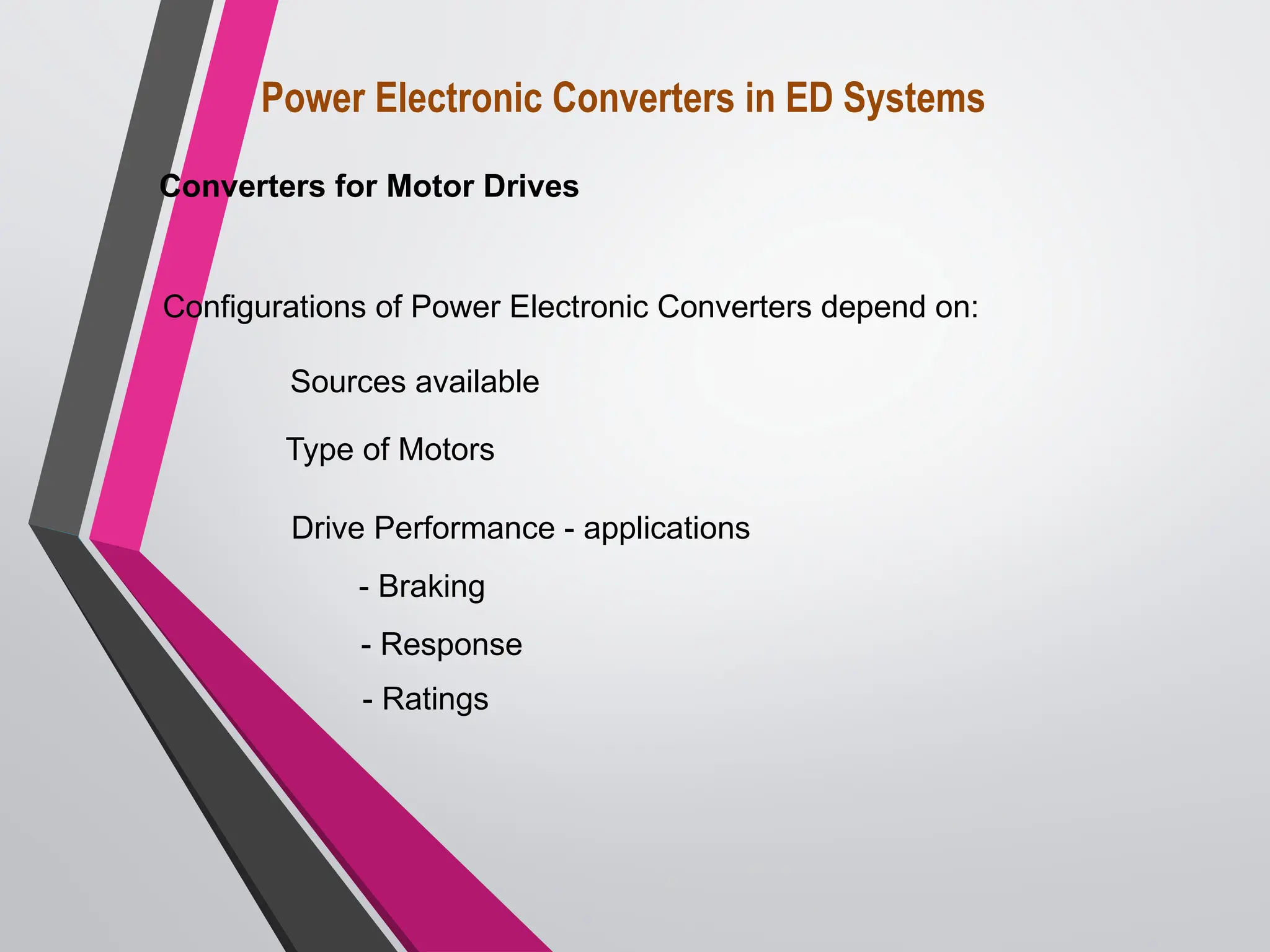 Power Electronic Converters in ED Systems
Converters for Motor Drives
Configurations of Power Electronic Converters depend on:
Sources available
Type of Motors
Drive Performance - applications
- Braking
- Response
- Ratings
 