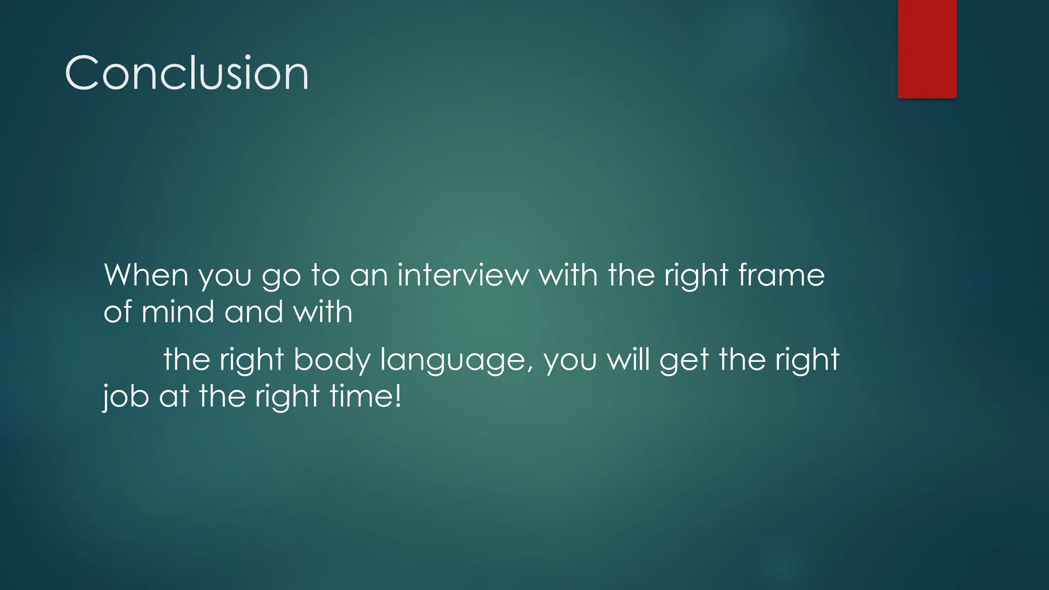 Conclusion
When you go to an interview with the right frame
of mind and with
the right body language, you will get the right
job at the right time!
 