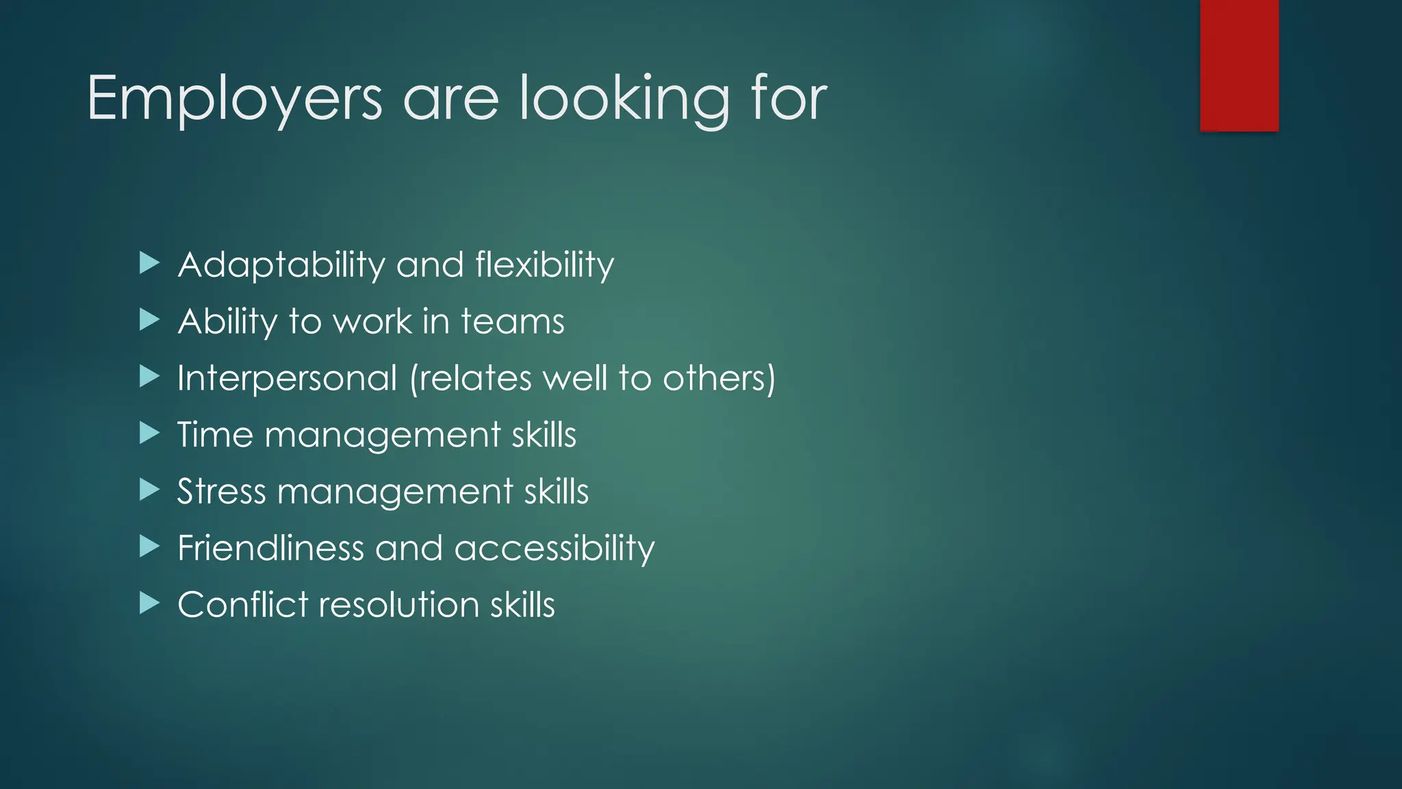 Employers are looking for
 Adaptability and flexibility
 Ability to work in teams
 Interpersonal (relates well to others)
 Time management skills
 Stress management skills
 Friendliness and accessibility
 Conflict resolution skills
 