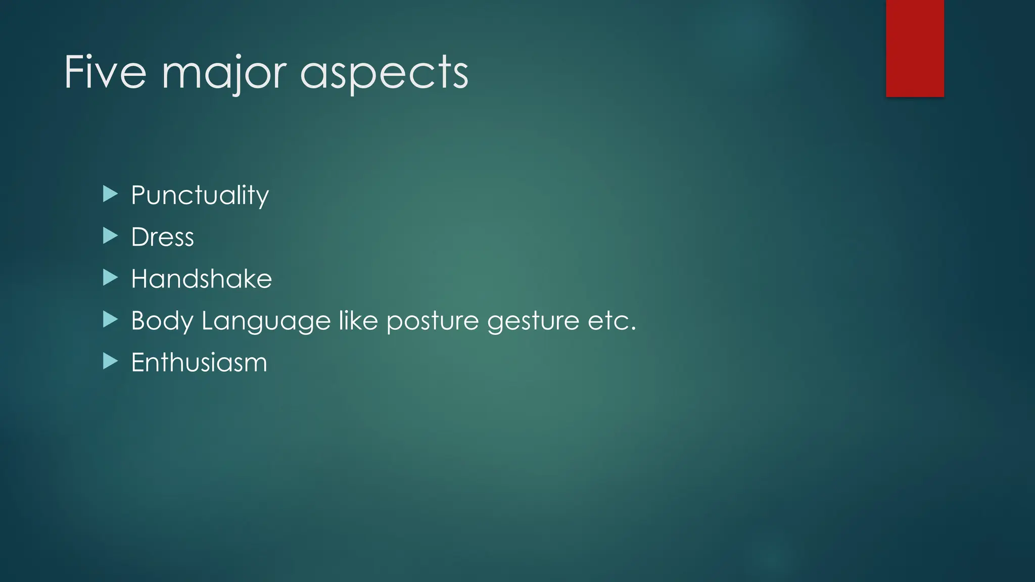 Five major aspects
 Punctuality
 Dress
 Handshake
 Body Language like posture gesture etc.
 Enthusiasm
 