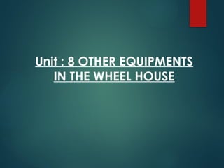 Unit : 8 OTHER EQUIPMENTS
IN THE WHEEL HOUSE
 