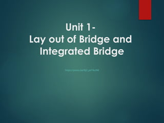 Unit 1-
Lay out of Bridge and
Integrated Bridge
https://youtu.be/Bj3_peT4u9M
 