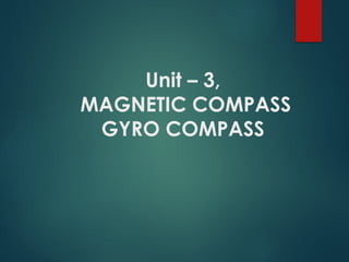 Unit – 3,
MAGNETIC COMPASS
GYRO COMPASS
 