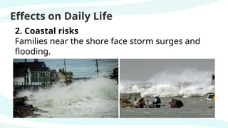 Effects on Daily Life
2. Coastal risks
Families near the shore face storm surges and
flooding.
 