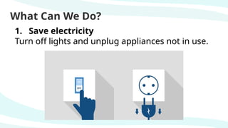 What Can We Do?
1. Save electricity
Turn off lights and unplug appliances not in use.
 