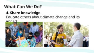 What Can We Do?
4. Share knowledge
Educate others about climate change and its
impact.
 
