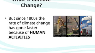 What is Climate
Change?
• But since 1800s the
rate of climate change
has gone faster
because of HUMAN
ACTIVITIES
 